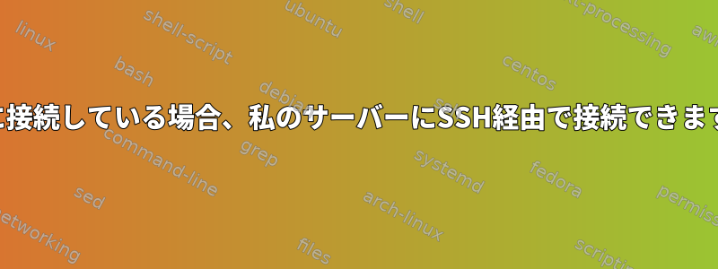 VPNに接続している場合、私のサーバーにSSH経由で接続できますか？