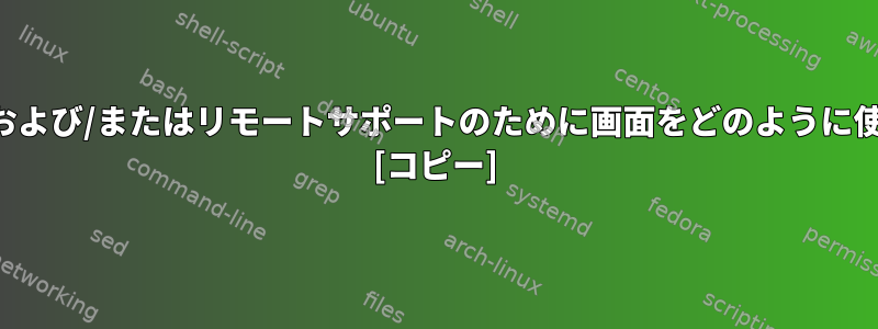 トレーニングおよび/またはリモートサポートのために画面をどのように使用しますか？ [コピー]