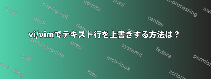 vi/vimでテキスト行を上書きする方法は？