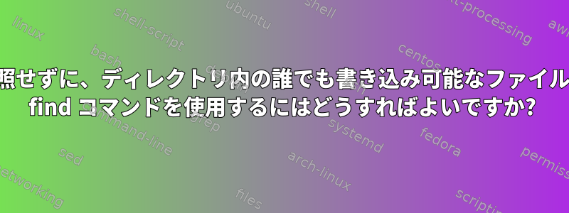 サブディレクトリを参照せずに、ディレクトリ内の誰でも書き込み可能なファイルを一覧表示するために find コマンドを使用するにはどうすればよいですか?