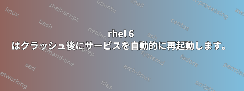 rhel 6 はクラッシュ後にサービスを自動的に再起動します。