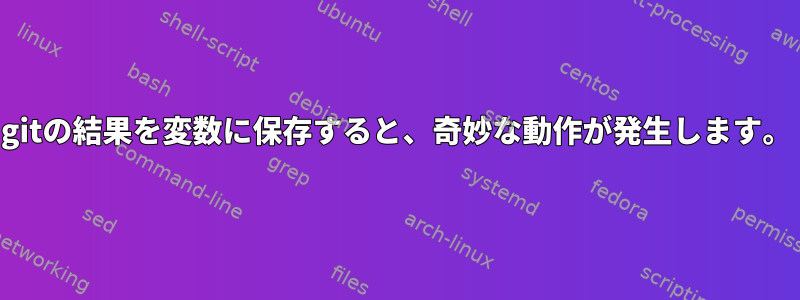 gitの結果を変数に保存すると、奇妙な動作が発生します。