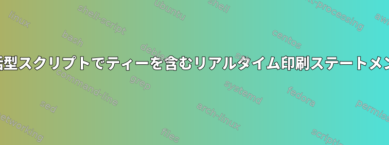 対話型スクリプトでティーを含むリアルタイム印刷ステートメント