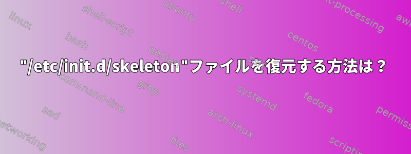 "/etc/init.d/skeleton"ファイルを復元する方法は？