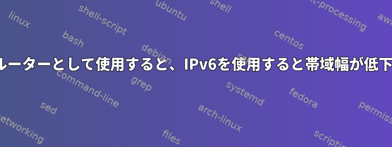 Linuxをルーターとして使用すると、IPv6を使用すると帯域幅が低下します。