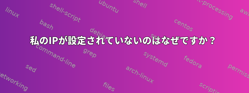 私のIPが設定されていないのはなぜですか？