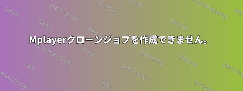 Mplayerクローンジョブを作成できません。