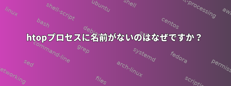 htopプロセスに名前がないのはなぜですか？