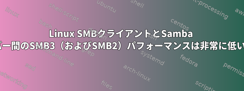 Linux SMBクライアントとSamba 4サーバー間のSMB3（およびSMB2）パフォーマンスは非常に低いです。