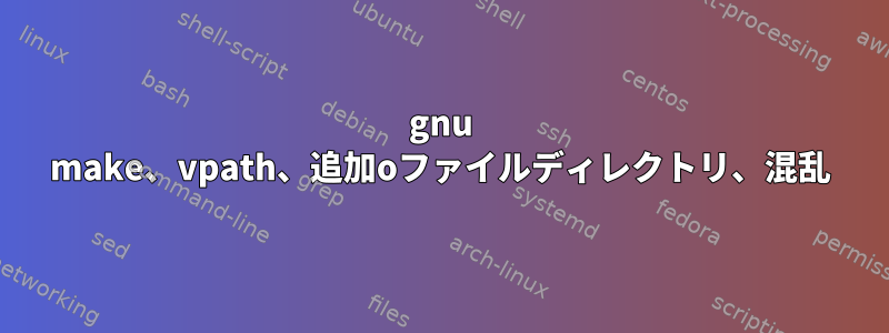 gnu make、vpath、追加oファイルディレクトリ、混乱