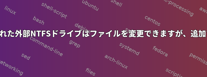 ルートとしてマウントされた外部NTFSドライブはファイルを変更できますが、追加することはできません。