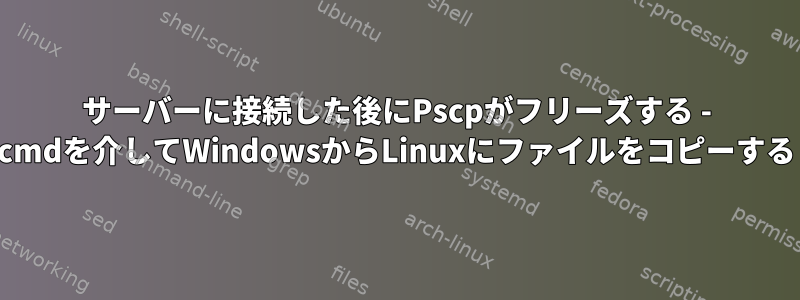 サーバーに接続した後にPscpがフリーズする - cmdを介してWindowsからLinuxにファイルをコピーする