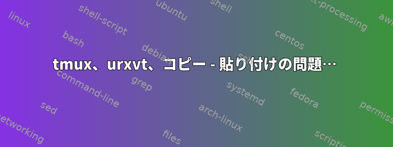 tmux、urxvt、コピー - 貼り付けの問題…