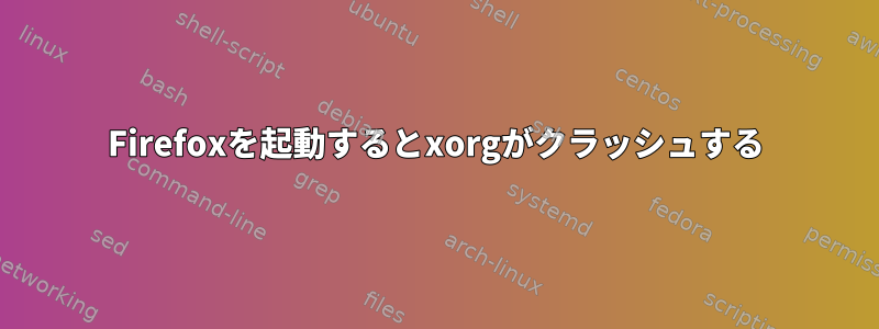 Firefoxを起動するとxorgがクラッシュする