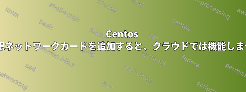 Centos 7に仮想ネットワークカードを追加すると、クラウドでは機能しません。