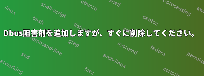 Dbus阻害剤を追加しますが、すぐに削除してください。