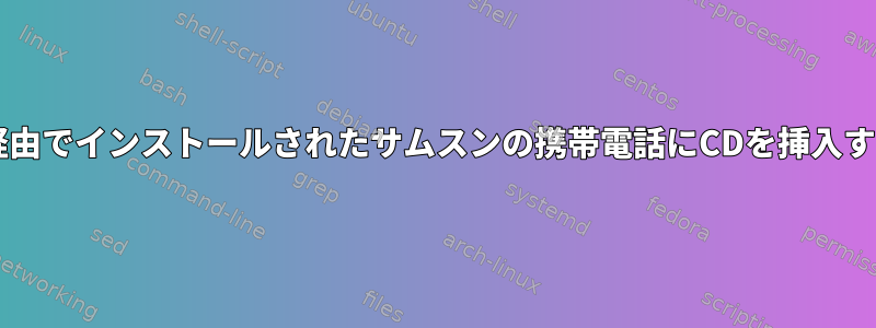 Bash経由でインストールされたサムスンの携帯電話にCDを挿入する方法