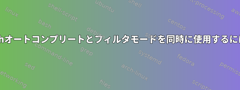 Bashオートコンプリートとフィルタモードを同時に使用するには？