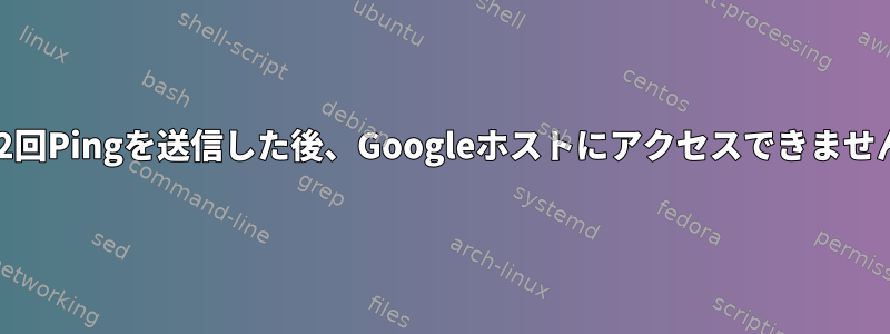 10〜12回Pingを送信した後、Googleホストにアクセスできません。