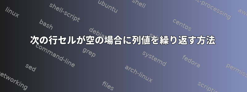 次の行セルが空の場合に列値を繰り返す方法