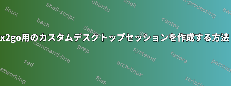 x2go用のカスタムデスクトップセッションを作成する方法