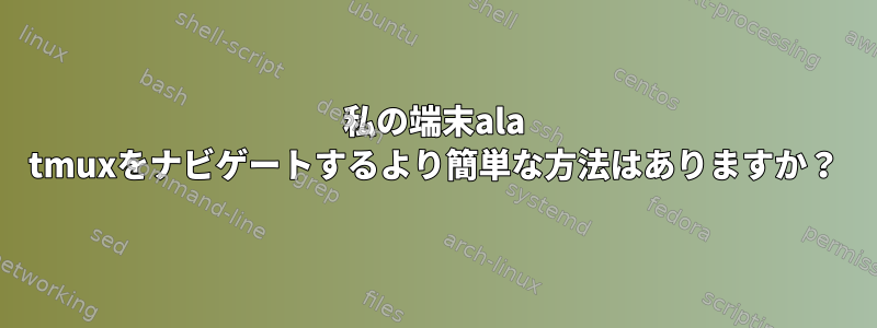 私の端末ala tmuxをナビゲートするより簡単な方法はありますか？