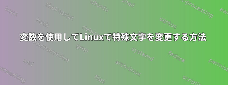 変数を使用してLinuxで特殊文字を変更する方法