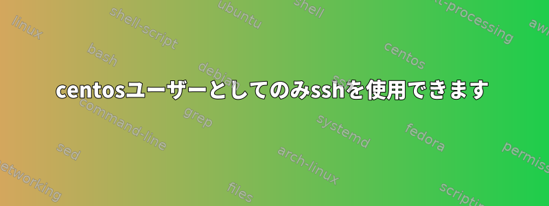 centosユーザーとしてのみsshを使用できます