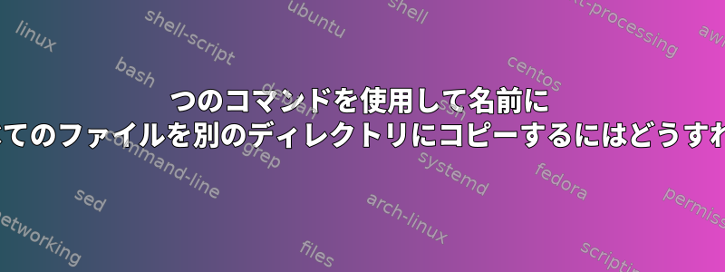 1つのコマンドを使用して名前に "t_1"を含むすべてのファイルを別のディレクトリにコピーするにはどうすればよいですか？