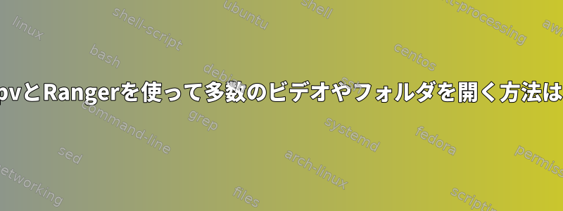 mpvとRangerを使って多数のビデオやフォルダを開く方法は？