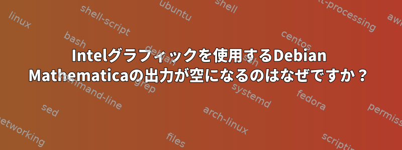 Intelグラフィックを使用するDebian Mathematicaの出力が空になるのはなぜですか？