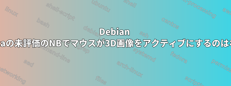 Debian Mathematicaの未評価のNBでマウスが3D画像をアクティブにするのはなぜですか？