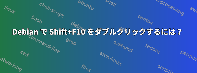 Debian で Shift+F10 をダブルクリックするには？