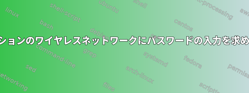 すべてのディストリビューションのワイヤレスネットワークにパスワードの入力を求めるメッセージが表示される