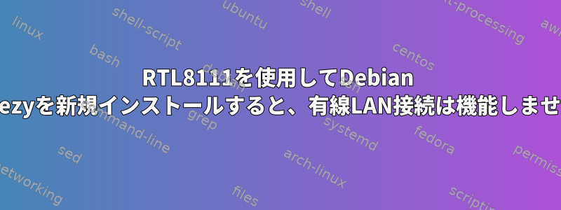 RTL8111を使用してDebian Wheezyを新規インストールすると、有線LAN接続は機能しません。