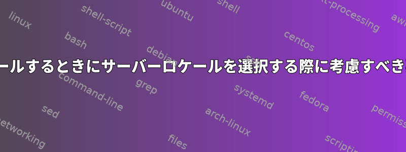 Linuxをインストールするときにサーバーロケールを選択する際に考慮すべき要素は何ですか？