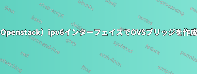 centos（Openstack）ipv6インターフェイスでOVSブリッジを作成する方法