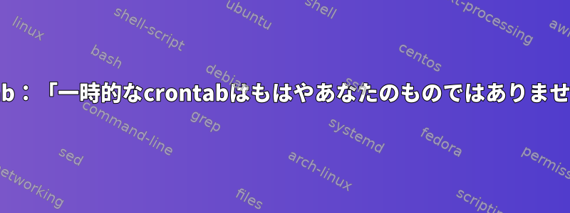 crontab：「一時的なcrontabはもはやあなたのものではありません。」