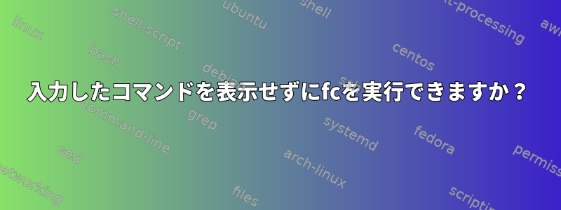 入力したコマンドを表示せずにfcを実行できますか？