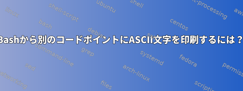 Bashから別のコードポイントにASCII文字を印刷するには？