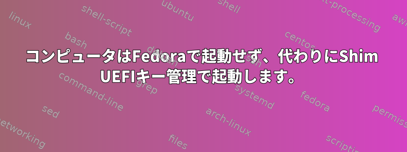 コンピュータはFedoraで起動せず、代わりにShim UEFIキー管理で起動します。