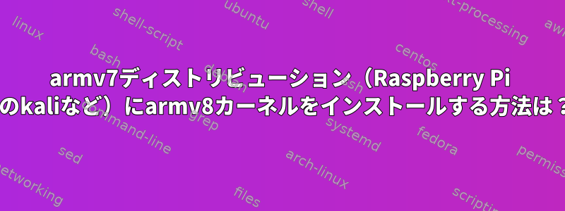 armv7ディストリビューション（Raspberry Pi 3のkaliなど）にarmv8カーネルをインストールする方法は？