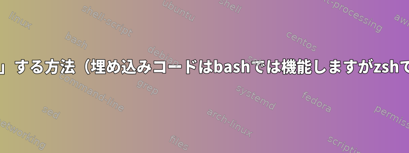 Bash変数を「拡張」する方法（埋め込みコードはbashでは機能しますがzshでは機能しません）