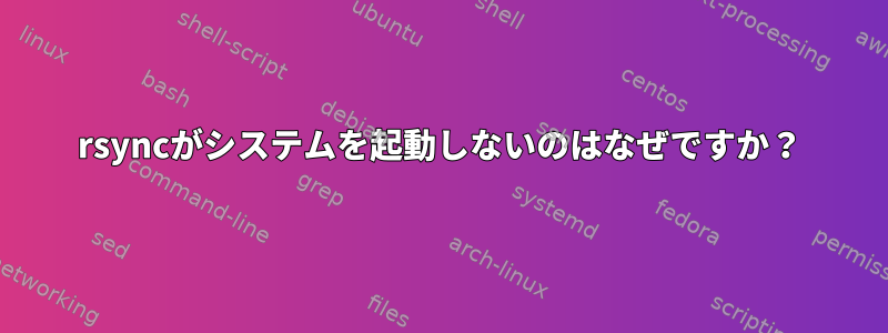 rsyncがシステムを起動しないのはなぜですか？