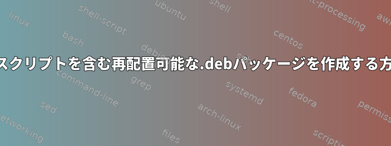 管理者スクリプトを含む再配置可能な.debパッケージを作成する方法は？