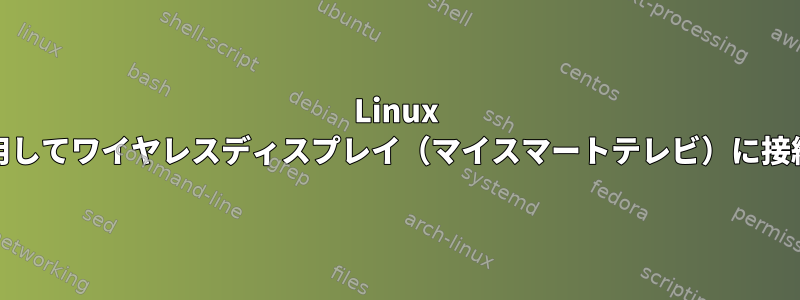 Linux Mintを使用してワイヤレスディスプレイ（マイスマートテレビ）に接続する方法