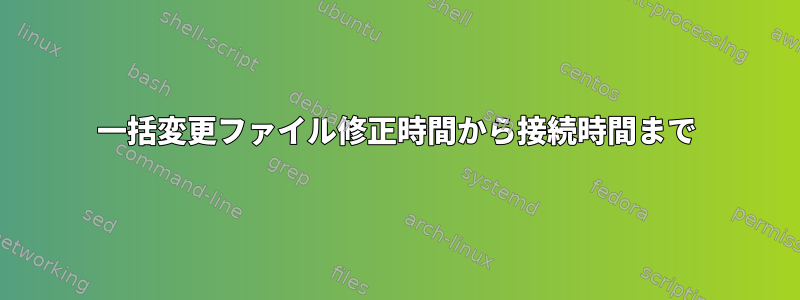 一括変更ファイル修正時間から接続時間まで