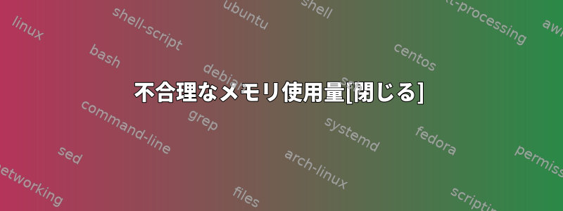 不合理なメモリ使用量[閉じる]