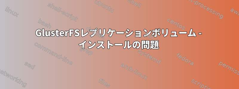 GlusterFSレプリケーションボリューム - インストールの問題