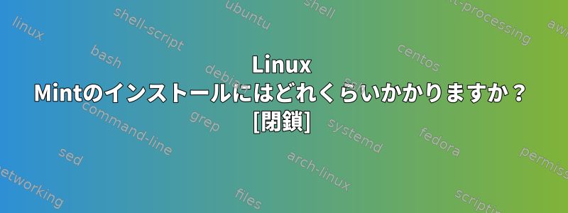 Linux Mintのインストールにはどれくらいかかりますか？ [閉鎖]